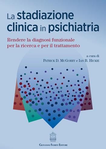 La stadiazione clinica in psichiatria. Rendere la diagnosi funzionale per la ricerca e per il trattamento - Patrick D. McGorry, Ian B. Hickie - Libro Giovanni Fioriti Editore 2022 | Libraccio.it