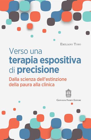 Verso una terapia espositiva di precisione. Dalla scienza dell'estinzione della paura alla clinica - Emiliano Toso - Libro Giovanni Fioriti Editore 2023 | Libraccio.it