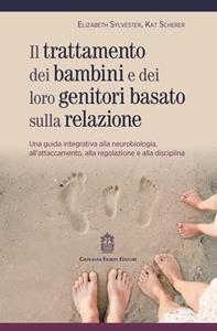 Trattamento dei bambini e dei loro genitori basato sulla relazione. Una guida integrativa alla neurobiologia, all'attaccamento, alla regolazione e alla disciplina - Elizabeth Sylvester, Kat Scherer - Libro Giovanni Fioriti Editore 2023 | Libraccio.it