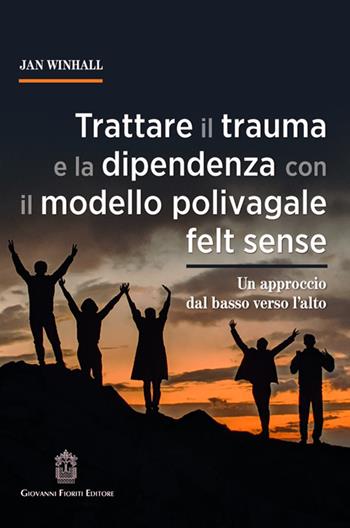 Trattare il trauma e la dipendenza con il modello polivagale felt sense. Un approccio dal basso verso l'alto - Jan Winhall - Libro Giovanni Fioriti Editore 2025, Psicotraumatologia | Libraccio.it