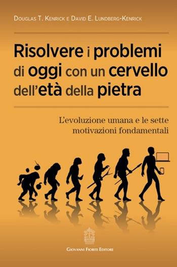 Risolvere i problemi di oggi con un cervello dell'età della pietra. L'evoluzione umana e le sette motivazioni fondamentali - Douglas T. Kenrick, David E. Lundberg-Kenrick - Libro Giovanni Fioriti Editore 2024 | Libraccio.it