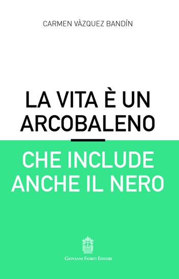 La vita è un arcobaleno che include anche il nero - Carmen Vázquez Bandín - Libro Giovanni Fioriti Editore 2025 | Libraccio.it