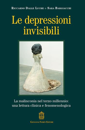 Le depressioni invisibili. La malinconia nel terzo millennio: una lettura clinica e fenomenologica - Riccardo Dalle Luche, Sara Bargiacchi - Libro Giovanni Fioriti Editore 2025 | Libraccio.it