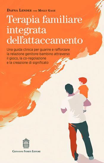 Terapia familiare integrata dell'attaccamento. Una guida clinica per guarire e rafforzare la relazione genitore-bambino attraverso il gioco, la co-regolazione e la creazione di significato - Dafna Lender, Molly Gage - Libro Giovanni Fioriti Editore 2025 | Libraccio.it