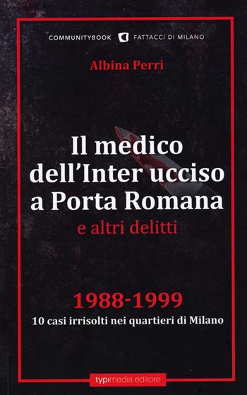 Il medico dell'Inter ucciso a Porta Romana e altri delitti. 1988-1999. 10 casi irrisolti nei quartieri di Milano  - Libro Typimedia Editore 2023 | Libraccio.it
