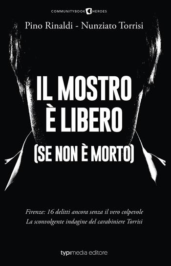Il mostro è libero (se non è morto). Firenze: 16 delitti ancora senza il vero colpevole. La sconvolgente indagine del carabiniere Torrisi - Pino Rinaldi, Nunziato Torrisi - Libro Typimedia Editore 2024 | Libraccio.it