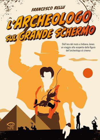 L'archeologo sul grande schermo. Dall'era del muto a Indiana Jones, un viaggio alla scoperta dell'archeologo al cinema - Francesco Bellu - Libro Edizioni NPE 2022, Narrativa | Libraccio.it