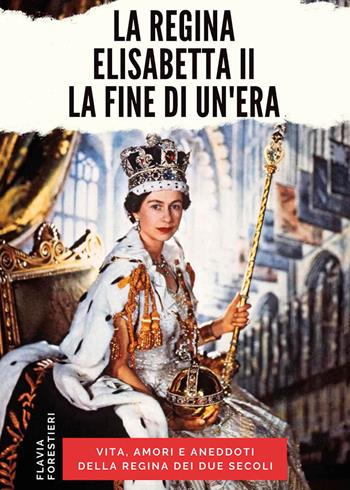 La regina Elisabetta II. La fine di un'era - Flavia Forestieri - Libro Edizioni NPE 2022, Narrativa | Libraccio.it