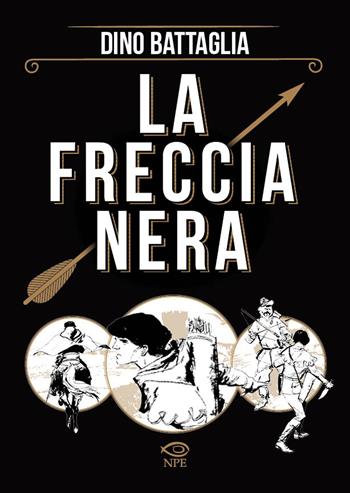 La freccia nera - Danilo Forina, Dino Battaglia - Libro Edizioni NPE 2024, Dino Battaglia | Libraccio.it