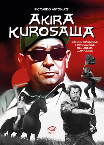 Akira Kurosawa. Visioni, tradizione e innovazione nel cinema giapponese - Riccardo Antoniazzi - Libro Edizioni NPE 2025, Narrativa | Libraccio.it