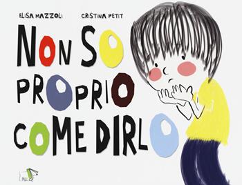 Non so proprio come dirlo. Ediz. a colori - Elisa Mazzoli, Cristina Petit - Libro Pulce 2021 | Libraccio.it