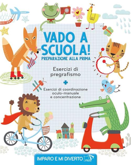 Vado a scuola! Preparazione alla prima. Esercizi di pregrafismo. Imparo e  mi diverto. Ediz. a colori 