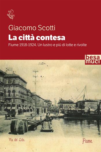 La città contesa. Fiume 1918-1924. Un lustro e più di lotte e rivolte - Giacomo Scotti - Libro Besa muci 2020, Riflessi | Libraccio.it