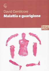 Malattia e guarigione. Ciarlatani, guaritori e seri professionisti. La storia della medicina come non l'avete mai letta