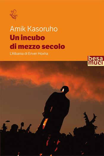 Un incubo di mezzo secolo. L'Albania di Enver Hoxha - Amik Kasoruho - Libro Besa muci 2021, Riflessi | Libraccio.it