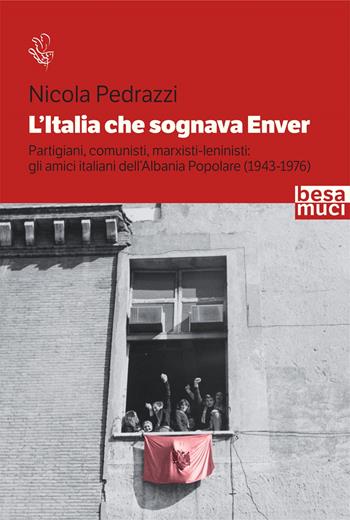 L' Italia che sognava Enver. Partigiani, comunisti, marxisti-leninisti: gli amici italiani dell'Albania Popolare (1943-1976) - Nicola Pedrazzi - Libro Besa muci 2021, Riflessi | Libraccio.it