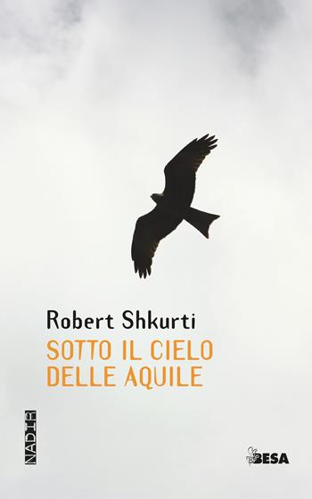 Sotto il cielo delle aquile - Robert Shkurti - Libro Besa muci 2022, Nadir | Libraccio.it