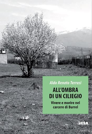 All'ombra di un ciliegio. Vivere e morire nel carcere di Burrel - Aldo Renato Terrusi - Libro Besa muci 2022 | Libraccio.it