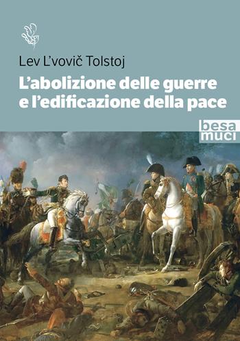 L'abolizione delle guerre e l’edificazione della pace. Studio sull’origine della guerra e sui modi per abolirla - Lev Tolstoj - Libro Besa muci 2023, Riflessi | Libraccio.it