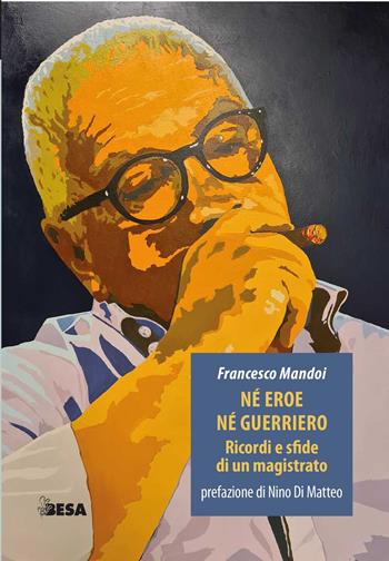 Né eroe né guerriero. Ricordi e sfide di un magistrato - Francesco Mandoi - Libro Besa muci 2025, Entropie | Libraccio.it