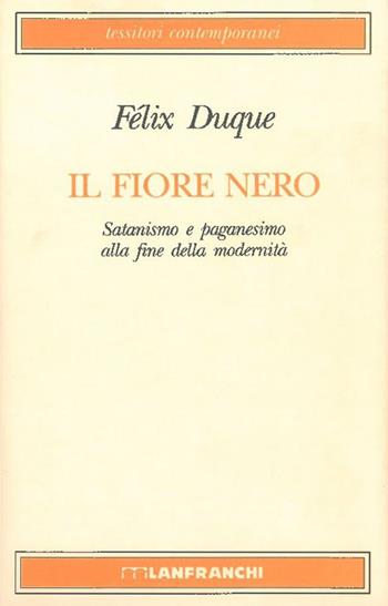 Il fiore nero. Satanismo e paganesimo alla fine della modernità - Félix Duque - Libro Lanfranchi 1995, Tessitori contemporanei | Libraccio.it