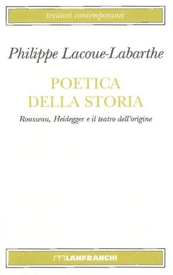 Poetica della storia. Rousseau, Heidegger e il teatro dell'origine - Philippe Lacoue-Labarthe - Libro Lanfranchi 2003, Tessitori contemporanei | Libraccio.it