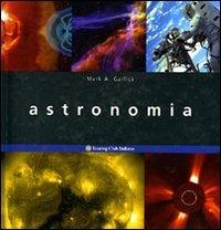 Astronomia - Mark A. Garlick - Libro Touring 2006, Enciclopedia visuale | Libraccio.it