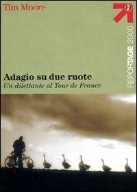 Adagio su due ruote. Un dilettante al tour de France - Tim Moore - Libro Touring 2006, Reportage 2000 | Libraccio.it