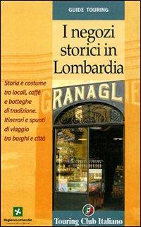 I negozi storici in Lombardia. Storia e costume tra locali, caffè e botteghe di tradizione  - Libro Touring 2006 | Libraccio.it