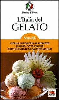 L' Italia del gelato. Storia e curiosità di un prodotto genuino, tutto italiano. Ricette e segreti dei maestri gelatieri  - Libro Touring 2010, Guide Touring | Libraccio.it