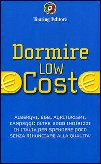 Dormire low cost. Alberghi, B&B, agriturismi, campeggi: oltre 2000 indirizzi in Italia per spendere poco senza rinunciare alla qualità  - Libro Touring 2010, Guide Low cost | Libraccio.it
