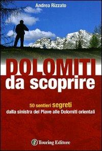 Dolomiti da scoprire. 50 sentieri segreti dalla sinistra del Piave alle Dolomiti orientali. Ediz. illustrata - Andrea Rizzato - Libro Touring 2011, Dolomiti | Libraccio.it