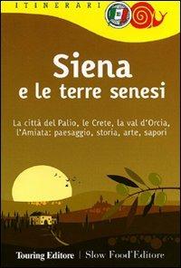 Siena e le terre senesi. La città del palio, le crete, la val d'Orcia, l'Amiata: paesaggio, storia, arte, sapori  - Libro Touring 2011, Itinerari. Slow Food | Libraccio.it