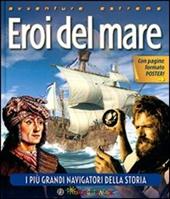 Eroi del mare. I più grandi navigatori della storia. Ediz. illustrata