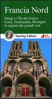 Francia nord. Parigi e l'Île-de-France, Loira, Normandia, Bretagna, le regioni dei grandi vini. Con guida alle informazioni pratiche  - Libro Touring 2012, Guide verdi d'Europa | Libraccio.it