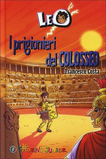 Leo. I prigionieri del Colosseo - Francesco Costa - Libro Touring Junior 2012, Le bussole | Libraccio.it