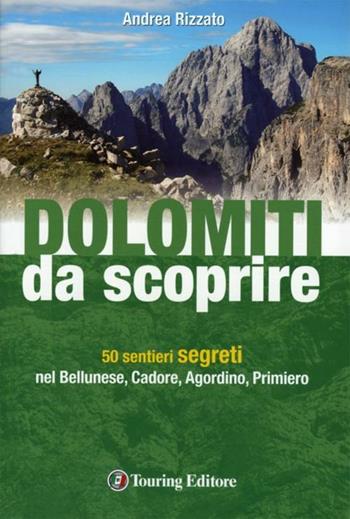 Dolomiti da scoprire. 50 sentieri segreti nel Bellunese, Cadore, Agordino, Primiero - Andrea Rizzato - Libro Touring 2012, Dolomiti | Libraccio.it