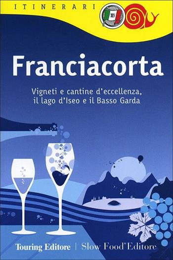 Franciacorta. Vigneti e cantine d'eccellenza, il lago d'Iseo e il Basso Garda  - Libro Touring 2012, Itinerari. Slow Food | Libraccio.it