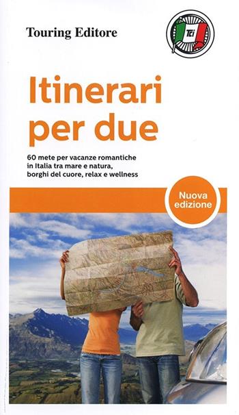 Itinerari per due. 60 mete per vacanze romantiche in Italia tra mare e natura, borghi del cuore, relax e wellness  - Libro Touring 2013, Guide Touring | Libraccio.it