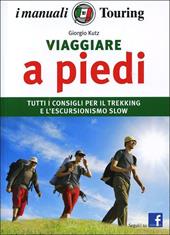 Viaggiare a piedi. Tutti i consigli per il trekking e l'escursionismo slow