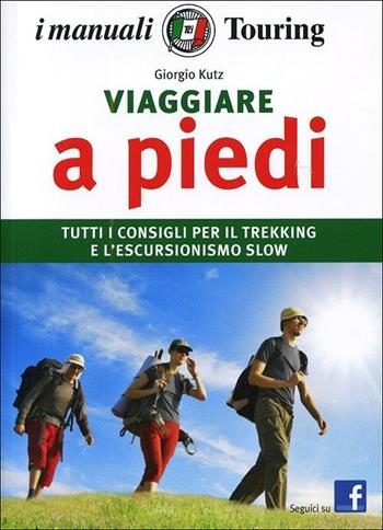 Viaggiare a piedi. Tutti i consigli per il trekking e l'escursionismo slow - Giorgio Kuts - Libro Touring 2012, I manuali Touring | Libraccio.it