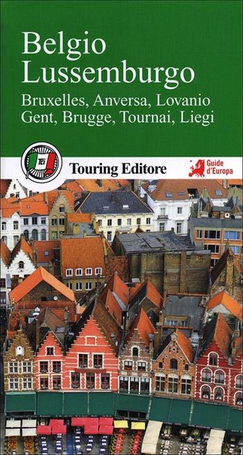 Belgio e Lussemburgo. Bruxelles, Anversa, Lovanio, Gent, Brugge, Tournai, Liegi. Con guida alle informazioni pratiche  - Libro Touring 2013, Guide verdi d'Europa | Libraccio.it