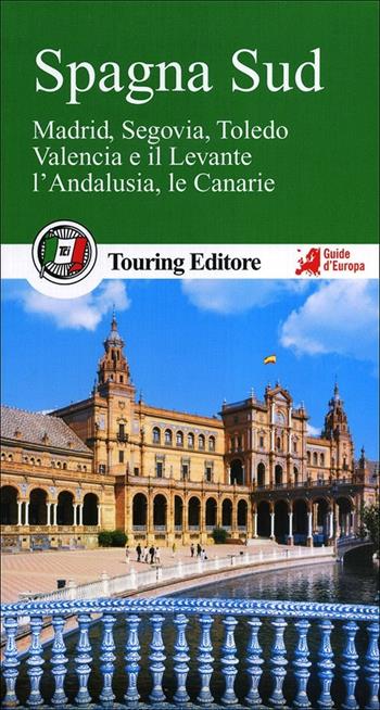 Spagna sud. Madrid, Segovia, Toledo, Valencia e il Levante, l'Andalusia, le Canarie. Con guida alle informazioni pratiche  - Libro Touring 2013, Guide verdi d'Europa | Libraccio.it