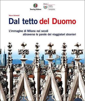 Dal tetto del Duomo. L'immagine di Milano nei secoli attraverso le parole dei viaggiatori stranieri. Ediz. illustrata - Mauro Raimondi, Annalisa Cimmino, Lorenzo Jucker - Libro Touring 2012, Divulgazione e illustrati Touring | Libraccio.it