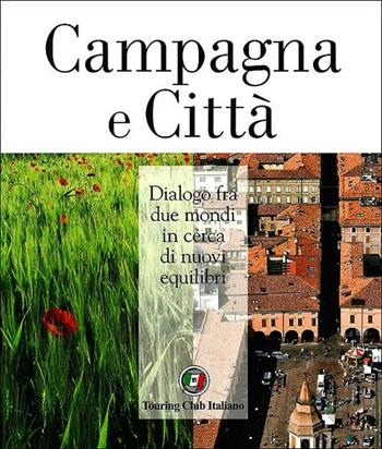 Campagna e città. Dialogo fra due mondi in cerca di nuovi equilibri. Ediz. illustrata  - Libro Touring 2012, Divulgazione e illustrati Touring | Libraccio.it