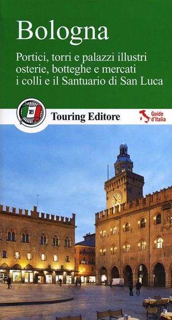Bologna. Portici, torri e palazzi illustri, osterie, botteghe e mercati, i colli e il santuario di San Luca. Con guida alle informazioni pratiche  - Libro Touring 2013, Guide verdi d'Italia | Libraccio.it