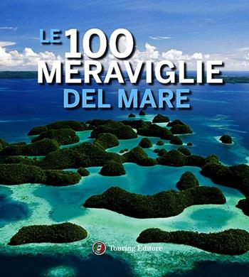 Le 100 meraviglie del mare. Ediz. illustrata  - Libro Touring 2013, Divulgazione e illustrati Touring | Libraccio.it