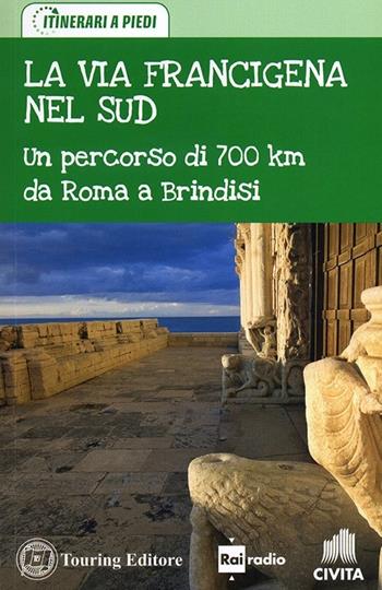 La via Francigena nel Sud. Un percorso di 700 km da Roma a Brindisi  - Libro Touring 2013, Itinerari a piedi | Libraccio.it