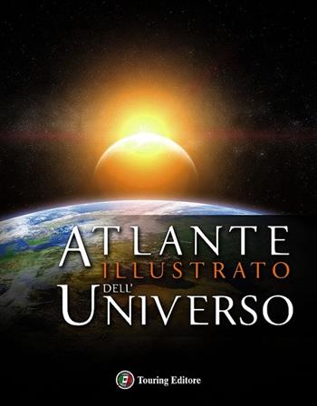 Atlante illustrato dell'universo  - Libro Touring 2014, Atlanti geografici e tematici | Libraccio.it
