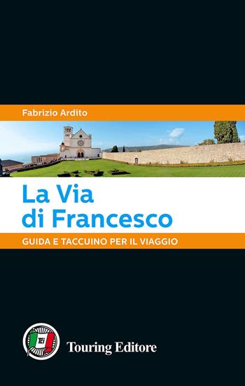 La via di Francesco. Guida e taccuino per il viaggio - Fabrizio Ardito - Libro Touring 2015 | Libraccio.it